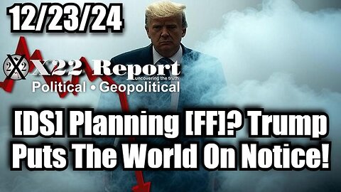 X22 Report: [DS] Planning [FF]? Trump Puts The World On Notice!