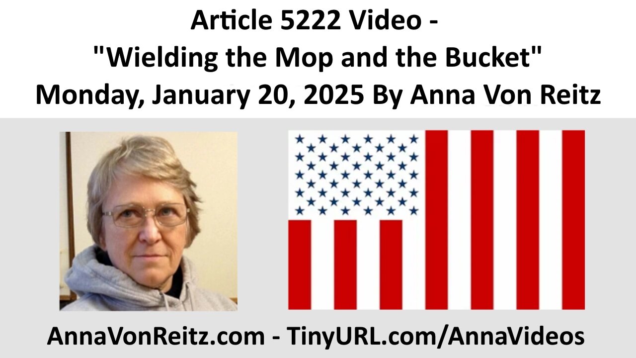 Article 5222 Video - Wielding the Mop and the Bucket - Monday, January 20, 2025 By Anna Von Reitz