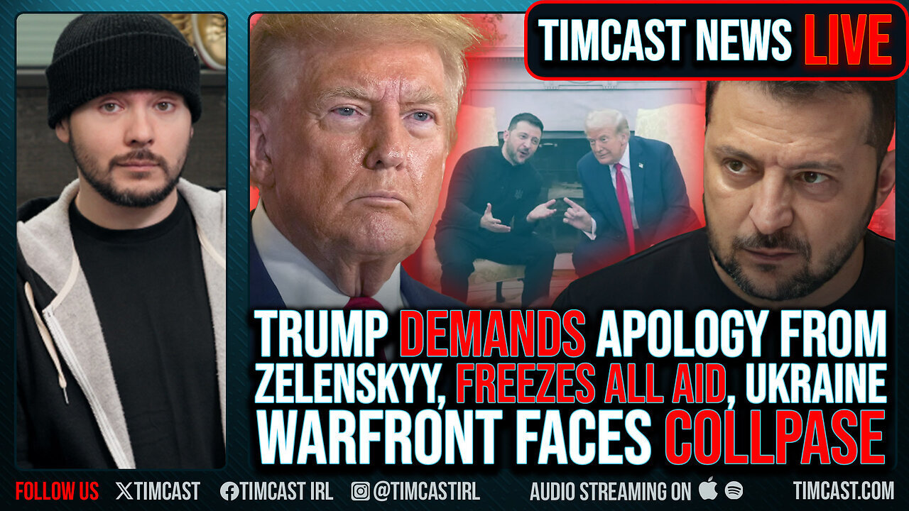 'Trump DEMANDS Apology From Zelenskyy, FREEZES ALL AID, Ukraine Warfront Faces COLLPASE' - Timcast