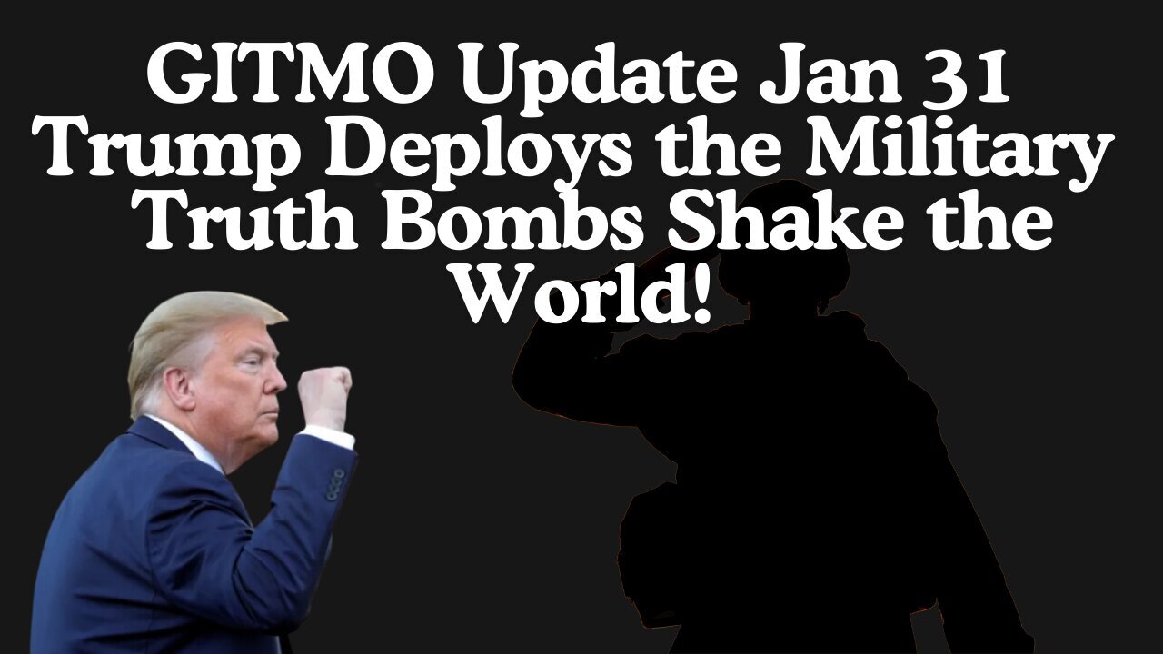 GITMO Update Jan 31 – Trump Deploys the Military > Truth Bombs Shake the World!"