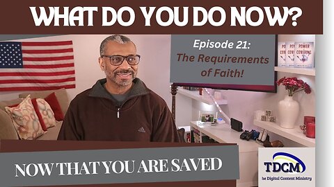 TDCM Dev. Series: Now that you are saved, what do you do now? Part 21 - The Requirements of Faith!