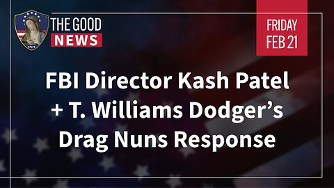 The Good News - Feb 21st 2025: FBI Director Kash Patel + T. Williams Dodger’s Drag Nuns Response