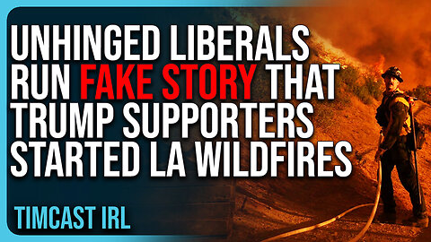 Unhinged Liberals Run FAKE STORY That Trump Supporters Started The LA Wildfires