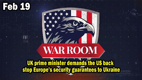 Bannons War Room Update Feb 19 : UK prime minister demands the US, backstop Europe’s security guarantees to Ukraine