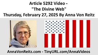 Article 5292 Video - The Divine Web - Thursday, February 27, 2025 By Anna Von Reitz