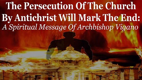 The Persecution Of The Church By Antichrist Marks The End: A Message Of Archbishop Vigano