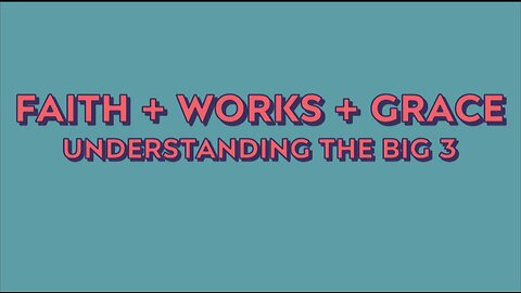 Faith, Works and Grace - Understanding the BIG 3