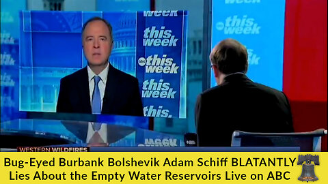 Bug-Eyed Burbank Bolshevik Adam Schiff BLATANTLY Lies About the Empty Water Reservoirs Live on ABC