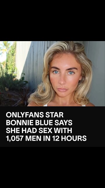 Bonnie Blue slept with '1,057 men in a day' if your one who did it don't tell take it to the grave