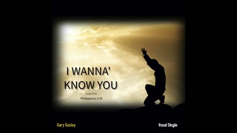 I WANNA’ KNOW YOU - (Inspired by Philippians 3:10)