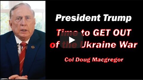 Col Doug Macgregor: President Trump Time to Get Out of the Ukraine War