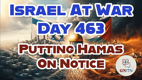 GNITN Special Edition Israel At War Day 463: Putting Hamas On Notice