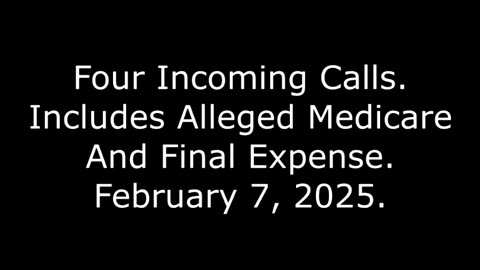 Four Incoming Calls: Includes Alleged Medicare And Final Expense, February 7, 2025