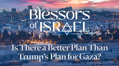 Blessors of Israel Podcast Episode 70: Is There a Better Plan Than Trump’s Plan for Gaza?