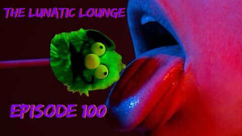 The Lunatic Lounge: Episode 100: Monetization Celebration!