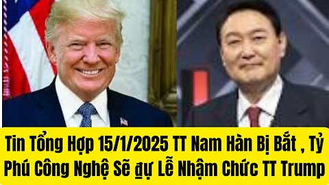 Tin Tổng Hợp 15/1/2025 TT Nam Hàn Bị, Bắt Tỷ Phú Công Nghệ Sẽ ₫ự Lễ Nhậm Chức TT Trump