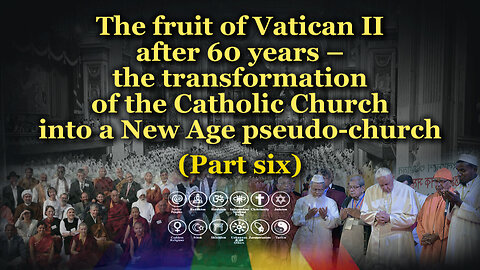 The fruit of Vatican II after 60 years – the transformation of the Catholic Church into a New Age pseudo-church /Part six/