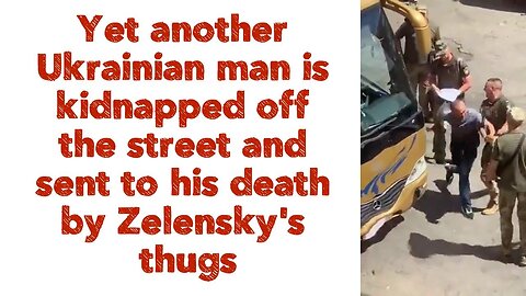 Yet another Ukrainian man is kidnapped off the street and sent to his death by Zelensky's thugs