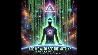 Beyond the Veil – Are We Able to See the Matrix? Part 11