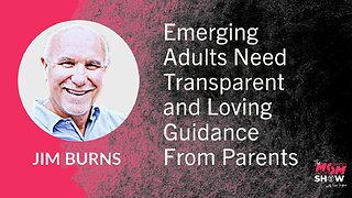 Ep. 776 - Emerging Adults Need Transparent and Loving Guidance From Parents - Jim Burns