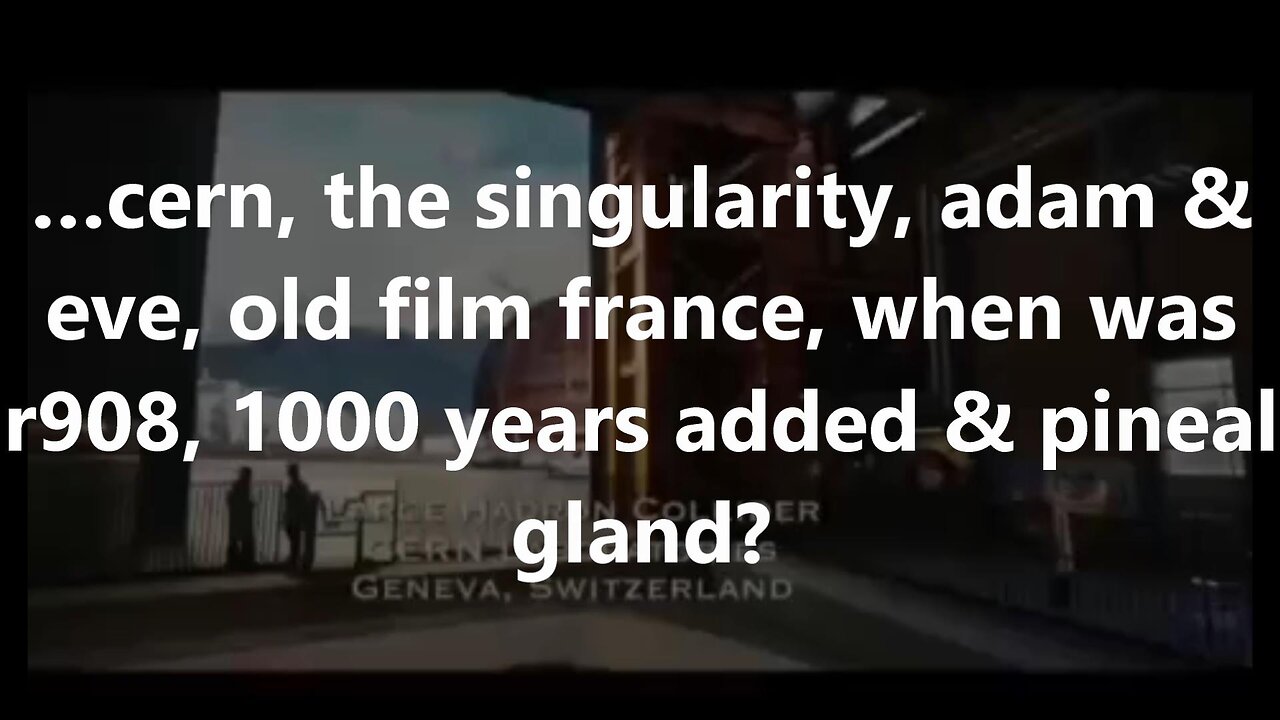 …cern, the singularity, adam & eve, old film france, when was r908, 1000 years added & pineal gland?