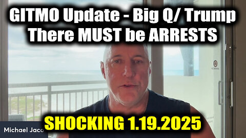 Michael Jaco 'GITMO Update - Big Q- Trump' 1.19.25 - There MUST be ARRESTS