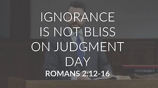 Ignorance Is Not Bliss On Judgment Day (Romans 2:12-16)