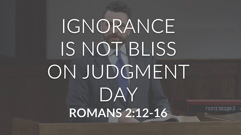 Ignorance Is Not Bliss On Judgment Day (Romans 2:12-16)