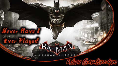 Bat To Basics – Never Have I Ever Played: Batman Arkham Knight – Ep 6