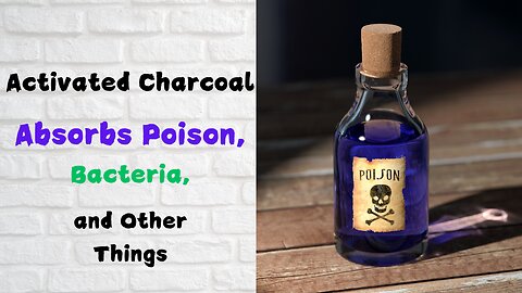 Activated Charcoal Absorbs Poison in the Body, Bacteria and Other Things