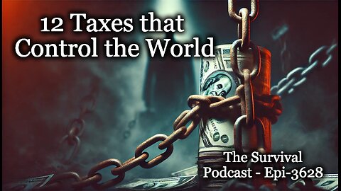 12 Taxes that Control the World- Epi-3628