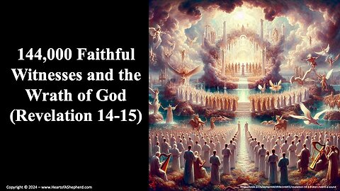 144,000 Faithful Witnesses and the Wrath of God (Revelation 14-15) - from www.HeartofAShepherd.com.