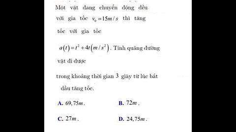 Toán 12: Một vật đang chuyển động đều với gia tốc vo=15 m/s thì tăng tốc với gia tốc a(t) = t^2+4t