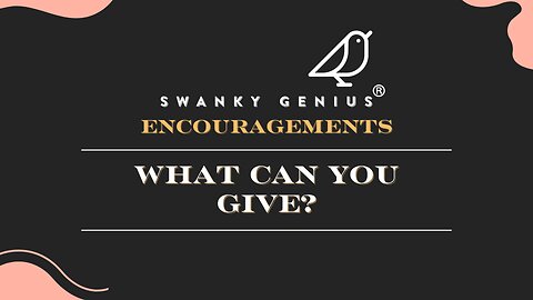 Ep 33 - What Can You Give? | Swanky Genius: Encouragements