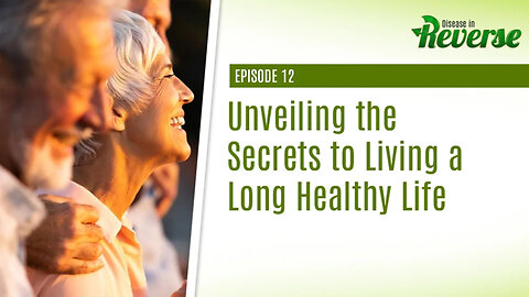 Disease in Reverse - Episode 12: Unveiling the Secrets to Living a Long Healthy Life