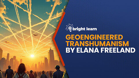 BrightLearn - Geoengineered Transhumanism by Elana Freeland