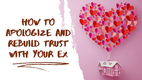 How to Apologize and Rebuild Trust with Your Ex