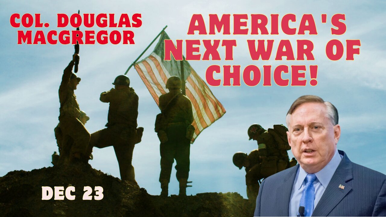 Col. Douglas Macgregor: BIG Announcement - America's Next War of Choice!!! Dec 23