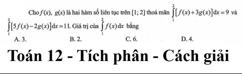 Toán 12: Cho f(x), g(x) là hai hàm số liên tục trên [1;2] thỏa mãn ∫[f(x)+ 3g(x)]dx=9, ∫[5f(x)-2g(x)