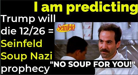 I am predicting: Trump will die Dec 26 = Seinfeld Soup Nazi prophecy