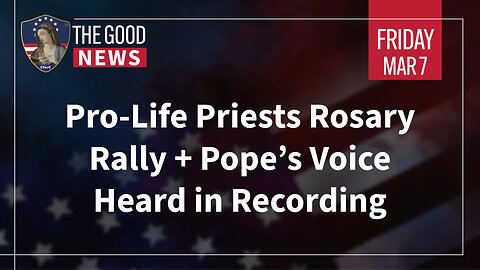 The Good News - Mar 7th 2025: Pro-Life Priests Rosary Rally, Pope’s Voice Heard in Recording + More!