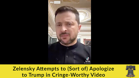 Zelensky Attempts to (Sort of) Apologize to Trump in Cringe-Worthy Video