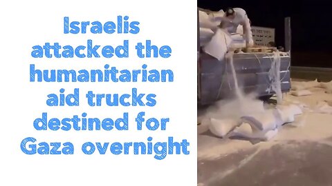 Israelis attacked the humanitarian aid trucks destined for Gaza overnight