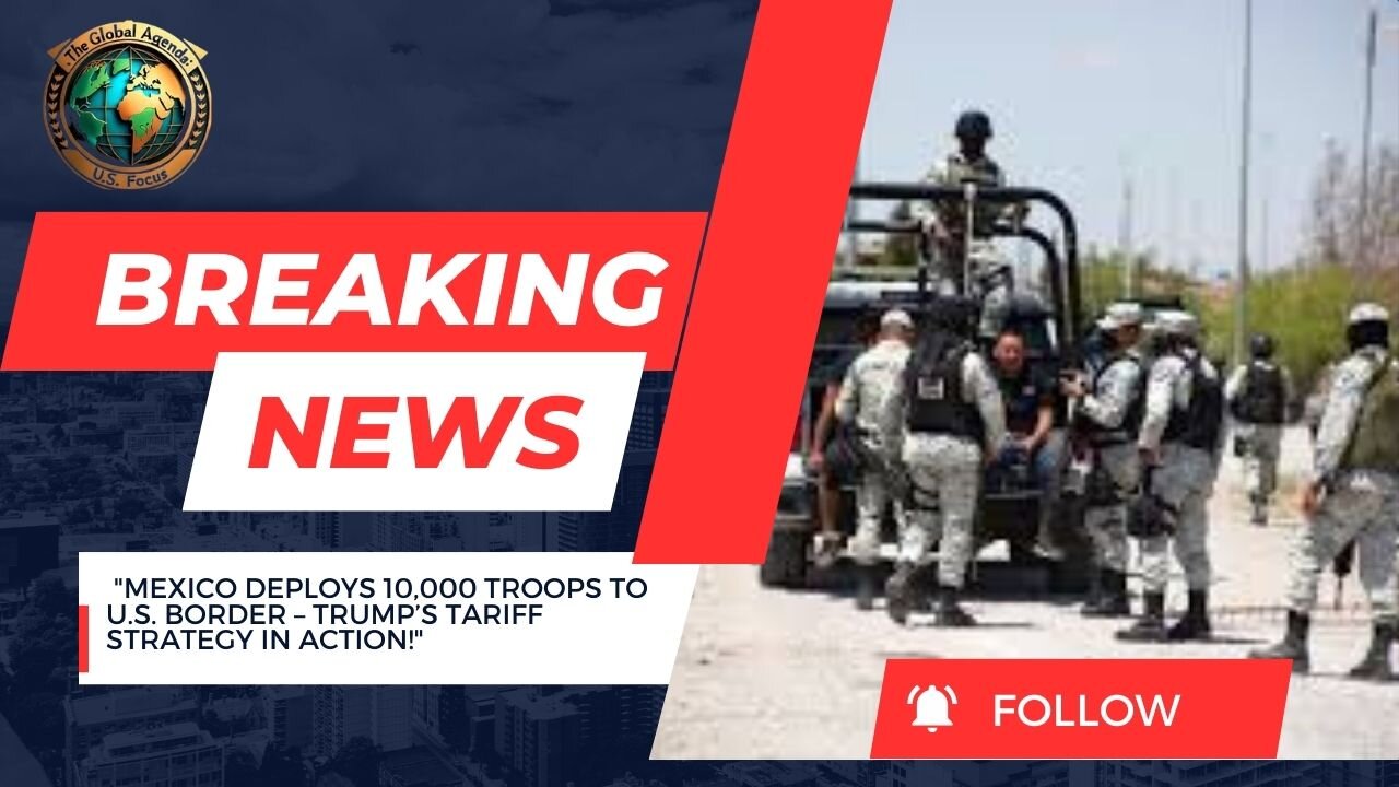 Mexico Deploys 10,000 Troops to U.S. Border After Trump’s Tariff Threat – A Win for America