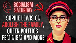 Socialism Saturday: Sophie Lewis on Abolish The Family, Queer Politics, Feminism and more