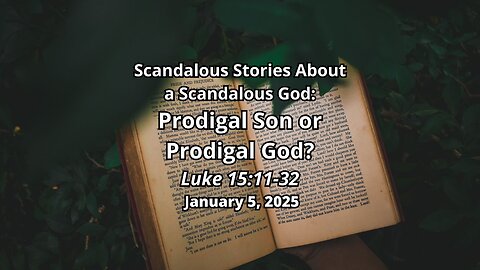 Scandalous Stories About a Scandalous God!: Prodigal Son or Prodigal God? (part 1) - Luke 15:11-32