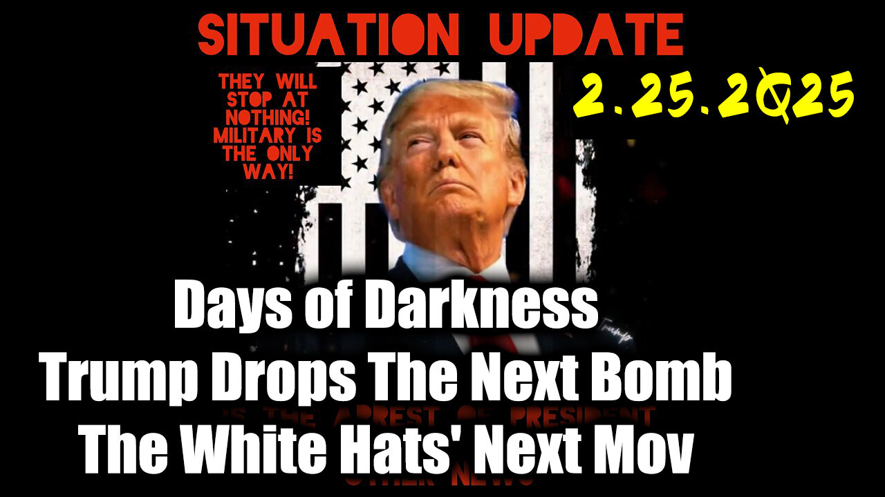 Situation Update 02.25.25 ~ Trump Drops The Next Bomb. Days of Darkness. The White Hats' Next Move