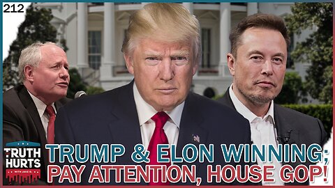 Truth Hurts #212 - Trump & Elon Show How to Win; Pay Attention House GOP