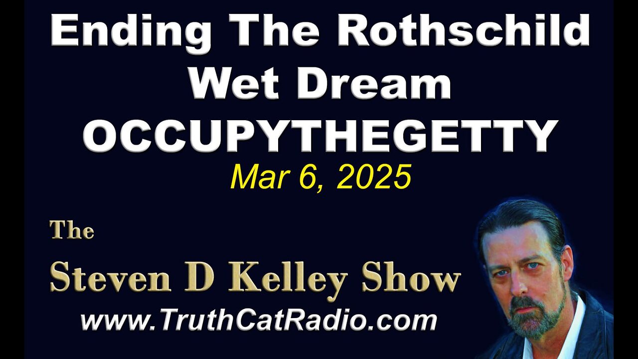 TCR#1113 STEVEN D KELLEY #426 MAR-6-2025. Ending the Rothschild Wet Dreams OCCUPYTHEGETTY