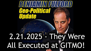 Benjamin Fulford Urgent Emergency 2.21.25 - They Were All Executed at GITMO!